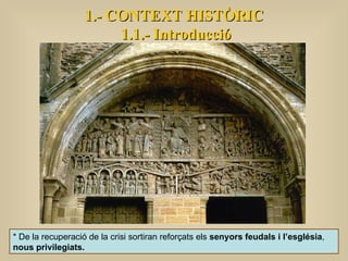 1.- CONTEXT HISTÒRIC 1.1.- Introducció * De la recuperació de la crisi sortiran reforçats els  senyors feudals i l’església ,  nous privilegiats.   