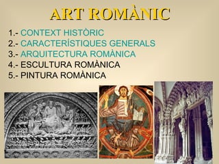 1.-  CONTEXT HISTÒRIC 2.-  CARACTERÍSTIQUES GENERALS 3.-  ARQUITECTURA ROMÀNICA 4.- ESCULTURA ROMÀNICA 5.- PINTURA ROMÀNICA ART ROMÀNIC 