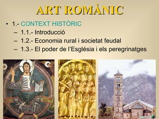 1.-  CONTEXT HISTÒRIC 1.1.- Introducció 1.2.- Economia rural i societat feudal 1.3.- El poder de l’Església i els peregrinatges ART ROMÀNIC 