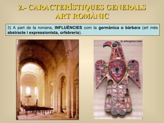 2.- CARACTERÍSTIQUES GENERALS ART ROMÀNIC 3) A part de la romana,  INFLUÈNCIES  com la  germànica o bàrbara  (art més  abstracte i expressionista, orfebreria ). 