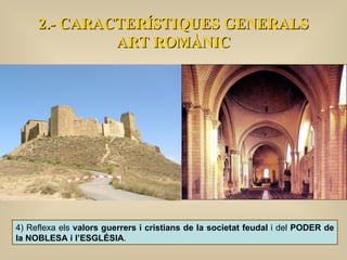 2.- CARACTERÍSTIQUES GENERALS ART ROMÀNIC 4) Reflexa els  valors guerrers i cristians de la societat feudal  i del  PODER de la NOBLESA i l’ESGLÉSIA .  