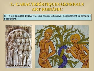 2.- CARACTERÍSTIQUES GENERALS ART ROMÀNIC 8) Té un  caràcter DIDÀCTIC , una finalitat educativa, especialment la  pintura i l’escultura .  