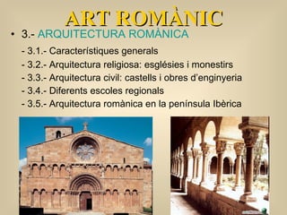 3.-  ARQUITECTURA ROMÀNICA - 3.1.- Característiques generals - 3.2.- Arquitectura religiosa: esglésies i monestirs - 3.3.- Arquitectura civil: castells i obres d’enginyeria  - 3.4.- Diferents escoles regionals  -  3.5.- Arquitectura romànica en la península Ibèrica  ART ROMÀNIC 