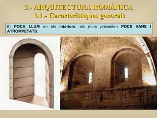 3.- ARQUITECTURA ROMÀNICA 3.1.- Característiques generals 6)  POCA LLUM  en els  interiors : els murs presenten  POCS VANS I ATROMPETATS . 
