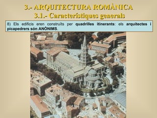 3.- ARQUITECTURA ROMÀNICA 3.1.- Característiques generals 8) Els edificis eren construïts per  quadrilles itinerants : els  arquitectes i picapedrers són ANÒNIMS . 