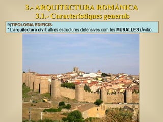 3.- ARQUITECTURA ROMÀNICA 3.1.- Característiques generals 9) TIPOLOGIA EDIFICIS :  * L’ arquitectura civil : altres estructures defensives com les  MURALLES  (Àvila). 