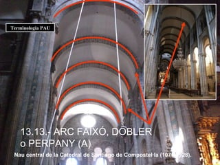 13.13.- ARC FAIXÓ, DOBLER  o PERPANY (A) Nau central de la Catedral de Santiago de Compostel·la (1075-1128). Terminologia PAU 