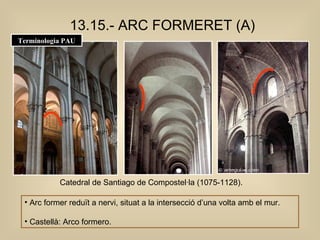 13.15.- ARC FORMERET (A) Arc former reduït a nervi, situat a la intersecció d’una volta amb el mur.  Castellà: Arco formero. Catedral de Santiago de Compostel·la (1075-1128). Terminologia PAU 