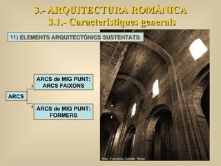 3.- ARQUITECTURA ROMÀNICA 3.1.- Característiques generals ARCS ARCS de MIG PUNT:   ARCS FAIXONS ARCS de MIG PUNT: FORMERS 11)  ELEMENTS ARQUITECTÒNICS SUSTENTATS : 