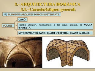 3.- ARQUITECTURA ROMÀNICA 3.1.- Característiques generals VOLTES CANÓ .  També utilitzen, normalment a les naus laterals, la  VOLTA d’ARESTA .  MITGES VOLTES CANÓ ,  QUART d’ESFERA , QUART de CANÓ . 11)  ELEMENTS ARQUITECTÒNICS SUSTENTATS : 