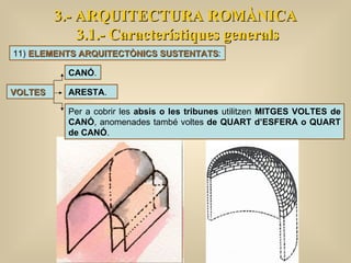 3.- ARQUITECTURA ROMÀNICA 3.1.- Característiques generals VOLTES CANÓ .  ARESTA .  11)  ELEMENTS ARQUITECTÒNICS SUSTENTATS : Per a cobrir les  absis o les tribunes  utilitzen  MITGES VOLTES de CANÓ , anomenades també voltes  de QUART d’ESFERA o QUART de CANÓ . 