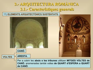 3.- ARQUITECTURA ROMÀNICA 3.1.- Característiques generals VOLTES Per a cobrir les  absis o les tribunes  utilitzen  MITGES VOLTES de CANÓ , anomenades també voltes  de QUART d’ESFERA o QUART de CANÓ . ARESTA .  CANÓ .  11)  ELEMENTS ARQUITECTÒNICS SUSTENTATS : 
