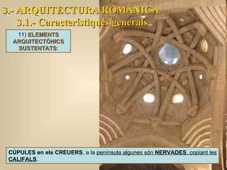 3.- ARQUITECTURA ROMÀNICA 3.1.- Característiques generals CÚPULES en els CREUERS , a la  península algunes són  NERVADES , copiant les  CALIFALS . 11)  ELEMENTS ARQUITECTÒNICS SUSTENTATS : 