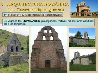 3.- ARQUITECTURA ROMÀNICA 3.1.- Característiques generals 11)  ELEMENTS ARQUITECTÒNICS SUSTENTATS : De vegades fan  ESPADANYES : prolongacions verticals del mur amb obertures per a les campanes. 