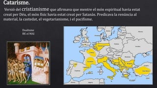 Catarisme.
Versió del cristianisme que afirmava que mentre el món espiritual havia estat
creat per Déu, el món físic havia estat creat per Satanàs. Predicava la renúncia al
material, la castedat, el vegetarianisme, i el pacifisme.
Dualisme
BE el MAl
 