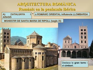 ARQUITECTURA ROMÀNICA Romànic en la península ibérica A) CATALUNYA I ARAGÓ o ROMÀNIC ORIENTAL influència LLOMBARDA Destaca...