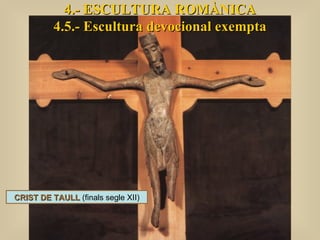 4.- ESCULTURA ROMÀNICA 4.5.- Escultura devocional exempta CRIST DE TAULL  (finals segle XII) 