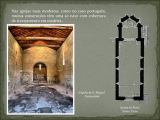 Nas igrejas mais modestas, como no caso português,  muitas construções têm uma só nave com cobertura  de travejamento em madeira . Igreja de Roriz Santo Tirso Capela de S. Miguel Guimarães 