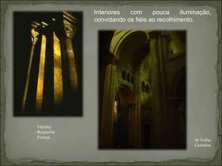 Interiores com pouca iluminação, convidando os fiéis ao recolhimento.   Vézelay Borgonha França Sé Velha Coimbra 