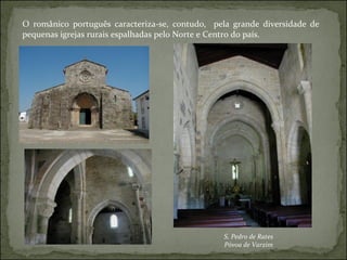 O românico português caracteriza-se, contudo,  pela grande diversidade de pequenas igrejas rurais espalhadas pelo Norte e Centro do país. S. Pedro de Rates Póvoa de Varzim 