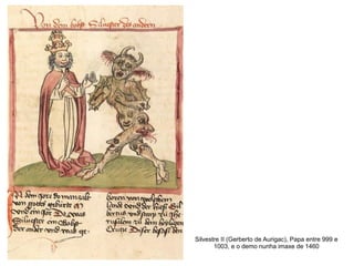 Silvestre II (Gerberto de Aurigac), Papa entre 999 e
1003, e o demo nunha imaxe de 1460
 