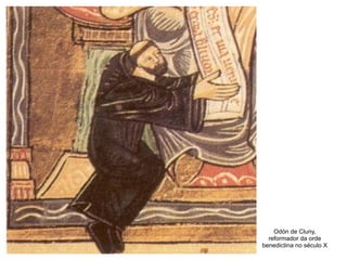 Odón de Cluny,
reformador da orde
benedictina no século X
 