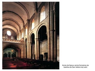 Arcos de faixa e arcos formeiros da
basílica de San Isidoro de León
 