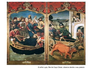 A raíña Lupa, filla de Cayo César, observa dende o seu palacio
 