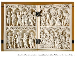 Escultura: influencia das artes menores (eboraria, metal...). Tríptico bizantino de Areobindus
 