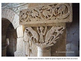 Daniel no pozo dos leóns. Capitel da Igrexa visigoda de San Pedro de la Nave
 