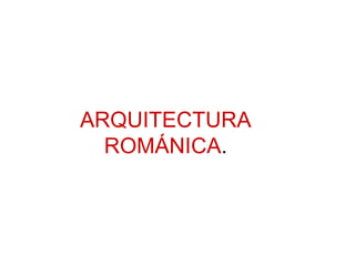 ARQUITECTURA ROMÁNICA . 