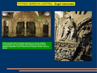 POTADA DERECHA-CENTRAL: Ángel intermedio
Como sucedía entre la portada izquierda y la central, también
encontramos aquí dos ángeles que trasladan las almas de los
elegidos (figuradas como niños) hacia el tímpano central, hacia la
Gloria.
 