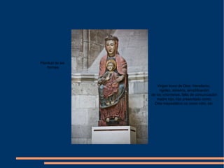 Virgen trono de Dios: hieratismo,
rigidez, simetría, simplificación
de los volúmenes, falta de comunicación
madre hijo, hijo presentado como
Dios mayestático no como niño, etc.
Planitud de las
formas
 