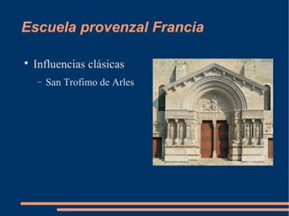 Escuela provenzal Francia

Influencias clásicas
− San Trofimo de Arles
 