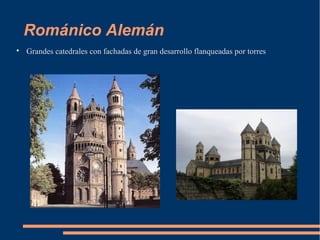 Románico Alemán

Grandes catedrales con fachadas de gran desarrollo flanqueadas por torres
 