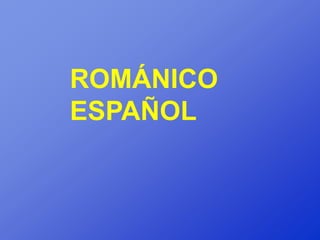 ROMÁNICO
ESPAÑOL
 
