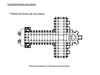 Características principais:


 • Planta em forma de cruz latina




                    Planta da Catedral de Santiago de Compostela
 