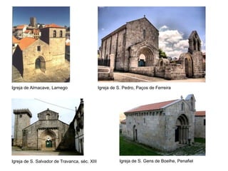 Igreja de Almacave, Lamego                     Igreja de S. Pedro, Paços de Ferreira




Igreja de S. Salvador de Travanca, séc. XIII             Igreja de S. Gens de Boelhe, Penafiel
 