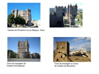 Castelo de Penedono ou do Magriço, Viseu




Torre de menagem do                        Torre de menagem e ruínas
Castelo de Bragança                        do Castelo de Monsaraz
 