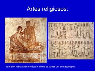Artes religiosos: También había artes eróticos o como se puede ver de sacófragos. 