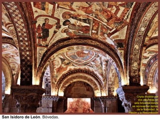 Cripta dividida por
                                       dos columnas en
                                    seis bóvedas donde
                                  se representan temas
                                      de la Natividad, la
                                Pasión y la Resurrección
San Isidoro de León. Bóvedas.
 