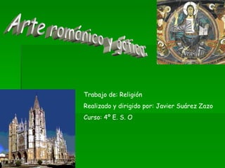 Arte románico y gótico: Trabajo de: Religión Realizado y dirigido por: Javier Suárez Zazo Curso: 4º E. S. O 