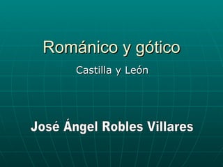 Románico y gótico Castilla y León José Ángel Robles Villares 