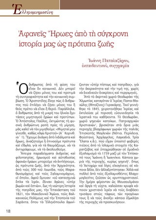 18
Ἀφανεῖς Ἥρωες ἀπὸ τὴ σύγχρονη
ἱστορία μας ὡς πρότυπα ζωῆς
Ἑλληνομνημοσύνη
Ἰωάννη Παπαλαζάρου,
ἐκπαιδευτικοῦ, συγγραφέα
Ὁ
ἄνθρωπος ἀπὸ τὴ φύση του
εἶναι ὂν κοινωνικό. Δὲν μπορεῖ
νὰ ζήσει μόνος του καὶ προτιμᾶ
τὴ συντροφικότητα καὶ τὴν κοινωνικὴ συμ-
βίωση. Ὁ Ἀριστοτέλης ἔλεγε πὼς ὁ ἄνθρω-
πος ποὺ ἐπιλέγει νὰ ζήσει μόνος του ἢ
θεὸς πρέπει νὰ εἶναι ἢ θεριό. Παράλληλα,
ὁ ἄνθρωπος ἀπὸ τὴ μικρή του ἡλικία ἔχει
τάσεις μιμητισμοῦ ἡρώων καὶ προτύπων.
Ὁ Ἀπόστολος Παῦλος, ἐκτιμώντας τὴ φυ-
σικὴ ἀνθρώπινη ροπὴ πρὸς τὴ μίμηση,
μᾶς καλεῖ νὰ τὸν μιμηθοῦμε: «Μιμηταί μου
γίνεσθε, καθὼς κἀγὼ Χριστοῦ» (Α΄ Κορινθ.
ια΄ 1). Ἔχουμε ἀνάγκη ἀπὸ ἰνδάλματα καὶ
ἥρωες, ἀναζητοῦμε ἢ ἐπινοοῦμε πρότυπα
καὶ εἴδωλα, γιὰ νὰ τὰ θαυμάζουμε, νὰ τὰ
ἀντιγράφουμε, νὰ τὰ ἀκολουθοῦμε.
Ἄπειρα παραδείγματα ἀνδρείας καὶ
φιλοπατρίας, ἡρωισμοῦ καὶ αὐτοθυσίας
ἀφανῶν ἡρώων, μποροῦμε νὰ ἀντλήσουμε,
ὡς πρότυπα ζωῆς, ἀπὸ τὴν Ἀρχαιότητα,
ἀπὸ τοὺς 300 τοῦ Λεωνίδα, τοὺς Μαρα-
θωνομάχους καὶ τοὺς Σαλαμινομάχους,
οἱ ὁποῖοι, ἀφοῦ ὄμνυαν: «οὐ καταισχυνῶ
ὃπλα τὰ ἱερά», ἔδιναν ἀγῶνες «ὑπὲρ
βωμῶν καὶ ἑστιῶν», ἕως τὴ νεώτερη ἱστορία
τῆς πατρίδος μας, τὴν Ἐπανάσταση τοῦ
1821, τὸν Μακεδονικὸ Ἀγώνα, τοὺς Βαλ-
κανικοὺς Πολέμους καὶ τὴν Ἐποποιία τοῦ
Σαράντα, ὅπου τὰ Ἑλληνόπουλα ἀγωνί-
ζονταν «ὑπὲρ πίστεως καὶ πατρίδος», γιὰ
τὴν ἀκεραιότητα καὶ τὴν τιμή της, χωρὶς
νὰ διεκδικοῦν διακρίσεις καὶ περγαμηνές.
Ἀπὸ τὸ ἀκριτικὸ χωριὸ Θεοδωράκι τῆς
Ἀλμωπίας καταγόταν ὁ Ἱερέας Παπα-Μα-
νώλης (Μποζίνος) Γερακάρης. Ἐκεῖ γεννή-
θηκε τὸ 1845, χειροτονήθηκε Ἱερέας καὶ
ἐκτελοῦσε μὲ περισσὴ εὐσυνειδησία τὰ
ἱερατικά του καθήκοντα. Τὸ Θεοδωράκι,
χωριὸ γηγενῶν κατοίκων, Πατριαρχικῶν
Χριστιανῶν1
, βρισκόταν στὰ ὅρια μιᾶς
περιοχῆς βλαχόφωνων χωριῶν τῆς παλιᾶς
Ἐπισκοπῆς Μογλενῶν (Νότια, Περίκλεια,
Φούστανη, Ἀρχάγγελος, Λαγκαδιά, Τρία
Ἔλατα κ.ἂ.), ποὺ εἶχαν ὑποστεῖ φοβερὲς
πιέσεις ἀπὸ τὸ ἰσλαμικὸ στοιχεῖο τῆς Κα-
ρατζόβας καὶ ὑποχρεώθηκαν σὲ ὁμαδικὸ
ἐξισλαμισμὸ τὸ 1759 μαζὶ μὲ τὸν Ἐπίσκο-
πό τους Ἰωάννη ἢ Ἰωαννίκιο. Κάποια χω-
ριὰ τῆς περιοχῆς, κυρίως γηγενῆ2
, ὅπως
τὸ Ἀετοχώρι καὶ λίγες οἰκογένειες σὲ κά-
ποια ἄλλα, δὲν ἀλλαξοπίστησαν. Ἀλλὰ καὶ
πολλοὶ ἀπὸ τοὺς ἐξισλαμισθέντες Βλαχο-
μογλενίτες ζοῦσαν ὡς κρυπτοχριστιανοί.
Τὴν ἡμέρα φέρονταν ὡς Μουσουλμάνοι
καὶ ἀργὰ τὴ νύχτα, καλοῦσαν κρυφὰ κά-
ποιον χριστιανὸ ἱερέα νὰ τοὺς διαβάσει
τρισάγιο στοὺς τάφους τῶν προγόνων
τους ἢ νὰ τοὺς ἀνοίξει κάποιο ἐξωκλήσι
τῆς περιοχῆς νὰ προσκυνήσουν.
 