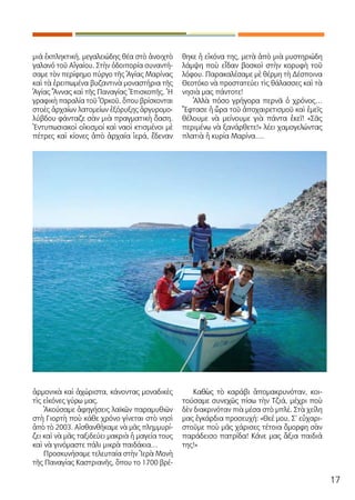 17
μιά ἐκπληκτική, μεγαλειώδης θέα στὸ ἀνοιχτὸ
γαλανό τοῦ Αἰγαίου. Στὴν ὁδοιπορία συναντή-
σαμε τὸν περίφημο πύργο τῆς Ἁγίας Μαρίνας
καὶ τὰ ἐρειπωμένα βυζαντινὰ μοναστήρια τῆς
Ἁγίας Ἄννας καὶ τῆς Παναγίας Ἐπισκοπῆς. Ἡ
γραφικὴ παραλία τοῦ Ὁρκοῦ, ὅπου βρίσκονται
στοὲς ἀρχαίων λατομείων ἐξόρυξης ἀργυρομο-
λύβδου φάνταζε σὰν μιὰ πραγματικὴ ὄαση.
Ἐντυπωσιακοὶ οἰκισμοί καὶ ναοὶ κτισμένοι μὲ
πέτρες καὶ κίονες ἀπὸ ἀρχαία ἱερά, ἔδεναν
ἁρμονικὰ καὶ ἀχώριστα, κάνοντας μοναδικὲς
τὶς εἰκόνες γύρω μας.
Ἀκούσαμε ἀφηγήσεις λαϊκῶν παραμυθιῶν
στὴ Γιορτὴ ποὺ κάθε χρόνο γίνεται στὸ νησὶ
ἀπὸ τὸ 2003. Αἰσθανθήκαμε νὰ μᾶς πλημμυρί-
ζει καὶ νὰ μᾶς ταξιδεύει μακριὰ ἡ μαγεία τους
καὶ νὰ γινόμαστε πάλι μικρὰ παιδάκια…
Προσκυνήσαμε τελευταία στὴν Ἱερὰ Μονὴ
τῆς Παναγίας Καστριανῆς, ὅπου το 1700 βρέ-
θηκε ἡ εἰκόνα της, μετὰ ἀπὸ μιὰ μυστηριώδη
λάμψη ποὺ εἶδαν βοσκοὶ στὴν κορυφὴ τοῦ
λόφου. Παρακαλέσαμε μὲ θέρμη τὴ Δέσποινα
Θεοτόκο νὰ προστατεύει τὶς θάλασσες καὶ τὰ
νησιὰ μας πάντοτε!
Ἀλλὰ πόσο γρήγορα περνᾶ ὁ χρόνος…
Ἔφτασε ἡ ὥρα τοῦ ἀποχαιρετισμοῦ καὶ ἐμεῖς
θέλουμε νὰ μείνουμε γιὰ πάντα ἐκεῖ! «Σᾶς
περιμένω νὰ ξανάρθετε!» λέει χαμογελώντας
πλατιὰ ἡ κυρία Μαρίνα….
Καθὼς τὸ καράβι ἀπομακρυνόταν, κοι-
τούσαμε συνεχῶς πίσω τὴν Τζιά, μέχρι ποὺ
δὲν διακρινόταν πιὰ μέσα στὸ μπλέ. Στὰ χείλη
μας ἐγκάρδια προσευχή: «Θεέ μου, Σ’ εὐχαρι-
στοῦμε ποὺ μᾶς χάρισες τέτοια ὄμορφη σὰν
παράδεισο πατρίδα! Κάνε μας ἄξια παιδιά
της!»
 