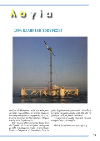 39
λ ο γ ί α
ταφέρει νὰ ἐξαγριώσει τοὺς τοπικοὺς κοι-
νοτικοὺς νερουλάδες, οἱ ὁποῖοι θεωροῦν
ἀδιανόητο νὰ χάσουν τὸ μεροκάματό τους,
ὅταν τὸ σύστημα θὰ λειτουργήσει πλήρως
παρέχοντας δωρεὰν νερό!
Στὴν πορεία ὑλοποίησης τοῦ ἔργου ἀπὸ
τὴν ὁμάδα τοῦ Πανεπιστημίου, - σύμφωνα
μὲ καλὰ ἐνημερωμένες πηγὲς - οἱ ὑπεύθυνοι
ἄκουσαν ἀκόμα καὶ τὴ δικαιολογία ἀπὸ τὰ
χείλη ἁρμόδιων παραγόντων ὅτι «δὲν εἶναι
δυνατὸν νὰ δίνετε δωρεὰν νερό. Θὰ μᾶς τὸ
χαρίζετε καὶ ἐμεῖς θὰ τὸ πουλᾶμε».
Τυχαῖο ποὺ ἡ Ἑλλάδα πάει ἀπὸ τὸ κακὸ
στὸ χειρότερο; Δὲν νομίζω...
ΠΗΓΗ: http://www.pentapostagma.gr
100% EΛΛΗΝΙΚΗ ΕΦΕΥΡΕΣΗ!
 