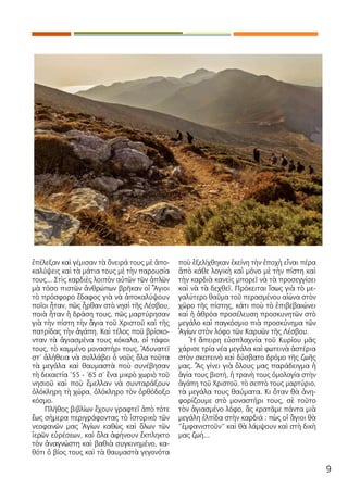 9
ἐπέλεξαν καὶ γέμισαν τὰ ὄνειρά τους μὲ ἀπο-
καλύψεις καὶ τὰ μάτια τους μὲ τὴν παρουσία
τους... Στὶς καρδιὲς λοιπὸν αὐτῶν τῶν ἁπλῶν
μὰ τόσο πιστῶν ἀνθρώπων βρῆκαν οἱ Ἅγιοι
τὸ πρόσφορο ἔδαφος γιὰ νὰ ἀποκαλύψουν
ποῖοι ἦταν, πῶς ἦρθαν στὸ νησὶ τῆς Λέσβου,
ποιὰ ἦταν ἡ δράση τους, πῶς μαρτύρησαν
γιὰ τὴν πίστη τὴν ἅγια τοῦ Χριστοῦ καὶ τῆς
πατρίδας τὴν ἀγάπη. Καὶ τέλος ποῦ βρίσκο-
νταν τὰ ἁγιασμένα τους κόκαλα, οἱ τάφοι
τους, τὸ καμμένο μοναστήρι τους. Ἀδυνατεῖ
στ’ ἀλήθεια νὰ συλλάβει ὁ νοῦς ὅλα τοῦτα
τὰ μεγάλα καὶ θαυμαστὰ ποὺ συνέβησαν
τὴ δεκαετία ‘55 - ‘65 σ’ ἕνα μικρὸ χωριὸ τοῦ
νησιοῦ καὶ ποὺ ἔμελλαν νὰ συνταράξουν
ὁλόκληρη τὴ χώρα, ὁλόκληρο τὸν ὀρθόδοξο
κόσμο.
Πλῆθος βιβλίων ἔχουν γραφτεῖ ἀπὸ τότε
ἕως σήμερα περιγράφοντας τὸ ἱστορικὸ τῶν
νεοφανῶν μας Ἁγίων καθὼς καὶ ὅλων τῶν
ἱερῶν εὑρέσεων, καὶ ὅλα ἀφήνουν ἔκπληκτο
τὸν ἀναγνώστη καὶ βαθιὰ συγκινημένο, κα-
θότι ὁ βίος τους καὶ τὰ θαυμαστὰ γεγονότα
ποὺ ἐξελίχθηκαν ἐκείνη τὴν ἐποχὴ εἶναι πέρα
ἀπὸ κάθε λογικὴ καὶ μόνο μὲ τὴν πίστη καὶ
τὴν καρδιὰ κανεὶς μπορεῖ νὰ τὰ προσεγγίσει
καὶ νὰ τὰ δεχθεῖ. Πρόκειται ἴσως γιὰ τὸ με-
γαλύτερο θαῦμα τοῦ περασμένου αἰώνα στὸν
χῶρο τῆς πίστης, κάτι ποὺ τὸ ἐπιβεβαιώνει
καὶ ἡ ἀθρόα προσέλευση προσκυνητῶν στὸ
μεγάλο καὶ παγκόσμιο πιὰ προσκύνημα τῶν
Ἁγίων στὸν λόφο τῶν Καρυῶν τῆς Λέσβου.
Ἡ ἄπειρη εὐσπλαχνία τοῦ Κυρίου μᾶς
χάρισε τρία νέα μεγάλα καὶ φωτεινὰ ἀστέρια
στὸν σκοτεινὸ καὶ δύσβατο δρόμο τῆς ζωῆς
μας. Ἂς γίνει γιὰ ὅλους μας παράδειγμα ἡ
ἁγία τους βιoτή, ἡ τρανὴ τους ὁμολογία στὴν
ἀγάπη τοῦ Χριστοῦ, τὸ σεπτὸ τους μαρτύριο,
τὰ μεγάλα τους θαύματα. Κι ὅταν θὰ ἀνη-
φορίζουμε στὸ μοναστήρι τους, σὲ τοῦτο
τὸν ἁγιασμένο λόφο, ἂς κρατᾶμε πάντα μιὰ
μεγάλη ἐλπίδα στὴν καρδιά : πὼς οἱ ἅγιοι θὰ
“ἐμφανιστοῦν” καὶ θὰ λάμψουν καὶ στὴ δικὴ
μας ζωή...
 