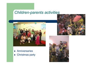 Children-parents activities
 Anniversaries
 Christmas party
 