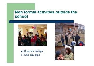 Non formal activities outside the
school
 Summer camps
 One day trips
 