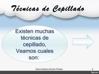 Existen muchas
técnicas de
cepillado,
Veamos cuales
son:
Técnicas de Cepillado
Diana Estefany Román Pintado 8
 